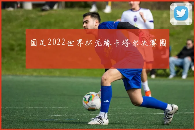 国足2022世界杯无缘卡塔尔决赛圈