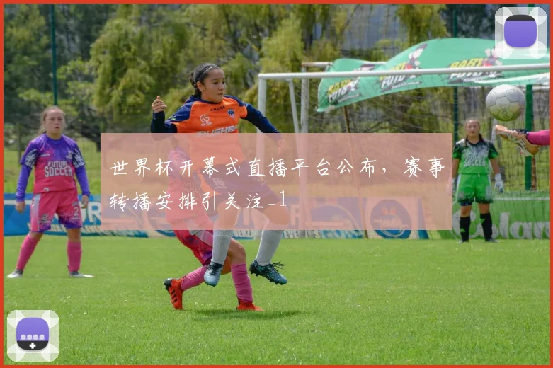 世界杯开幕式直播平台公布，赛事转播安排引关注_1