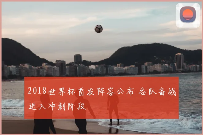 2018世界杯首发阵容公布 各队备战进入冲刺阶段