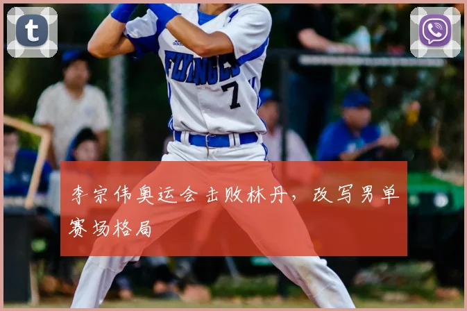 李宗伟奥运会击败林丹,改写男单赛场格局
