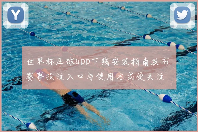 世界杯压球app下载安装指南发布 赛事投注入口与使用方式受关注