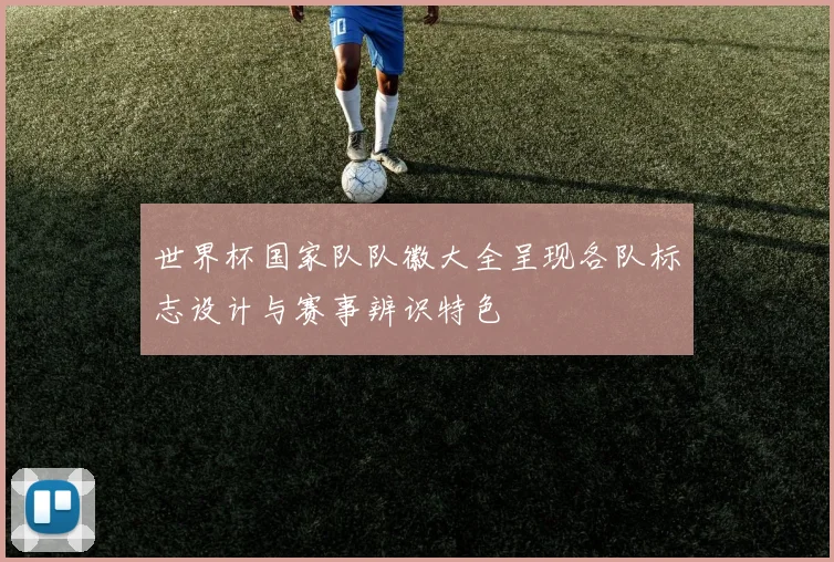 世界杯国家队队徽大全呈现各队标志设计与赛事辨识特色