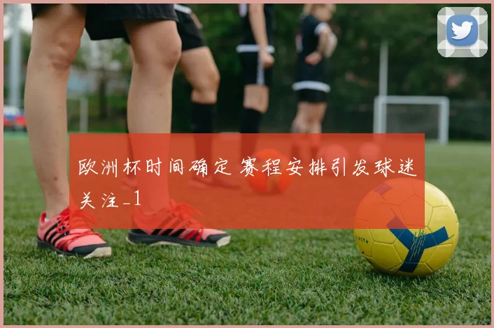 欧洲杯时间确定 赛程安排引发球迷关注_1